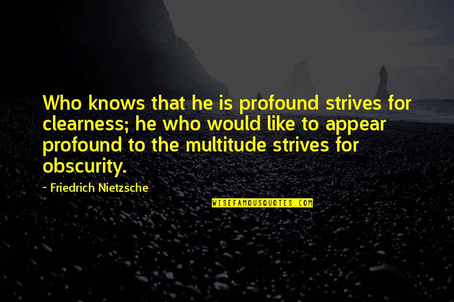 Obscurity Quotes By Friedrich Nietzsche: Who knows that he is profound strives for