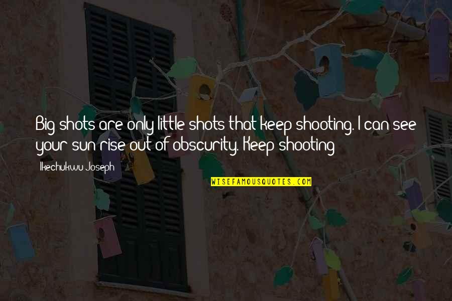 Obscurity Quotes By Ikechukwu Joseph: Big shots are only little shots that keep