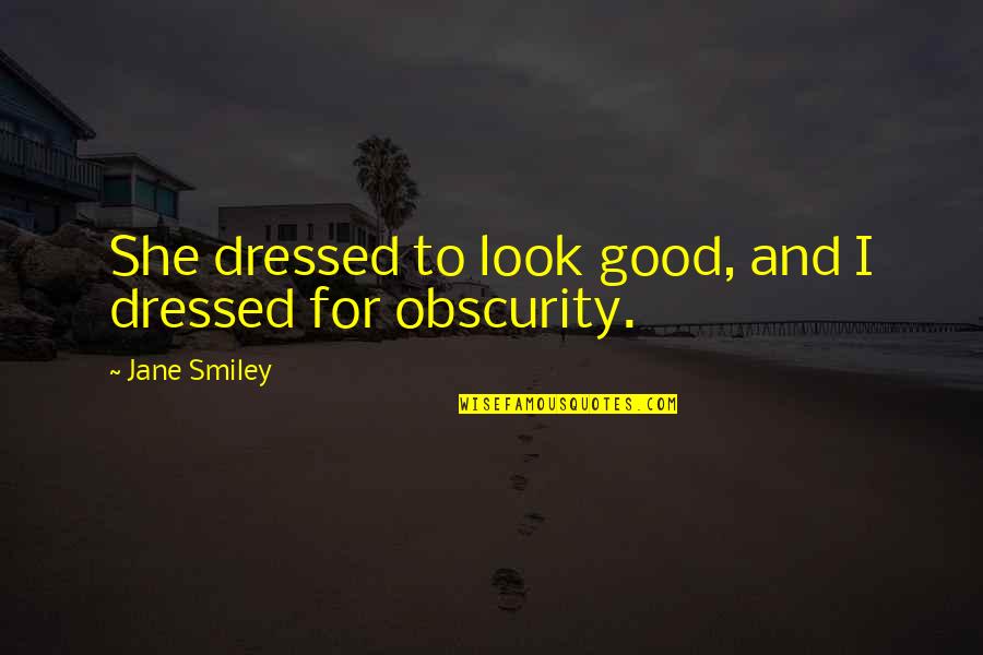 Obscurity Quotes By Jane Smiley: She dressed to look good, and I dressed