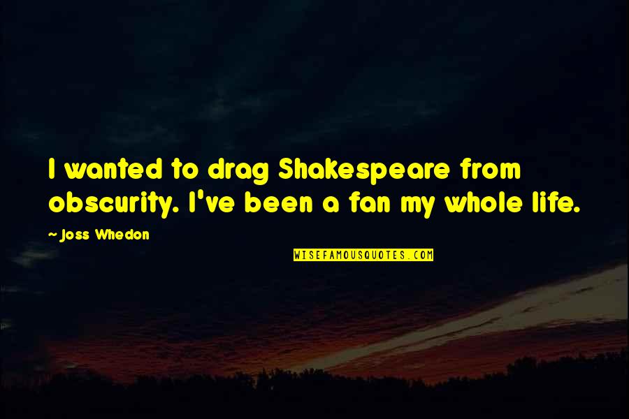 Obscurity Quotes By Joss Whedon: I wanted to drag Shakespeare from obscurity. I've