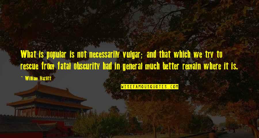 Obscurity Quotes By William Hazlitt: What is popular is not necessarily vulgar; and