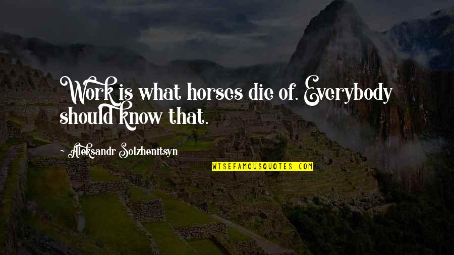 Obscuros Quotes By Aleksandr Solzhenitsyn: Work is what horses die of. Everybody should Obscuros Quotes By Aleksandr Solzhenitsyn: Work is what horses die of. Everybody should