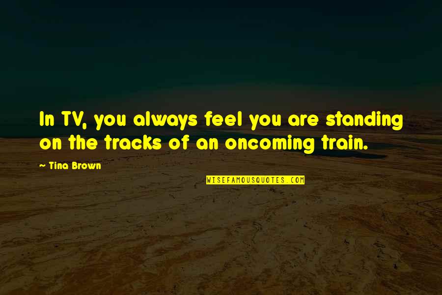 Obsedata Quotes By Tina Brown: In TV, you always feel you are standing