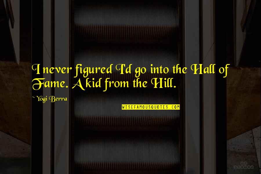 Obsenity Quotes By Yogi Berra: I never figured I'd go into the Hall