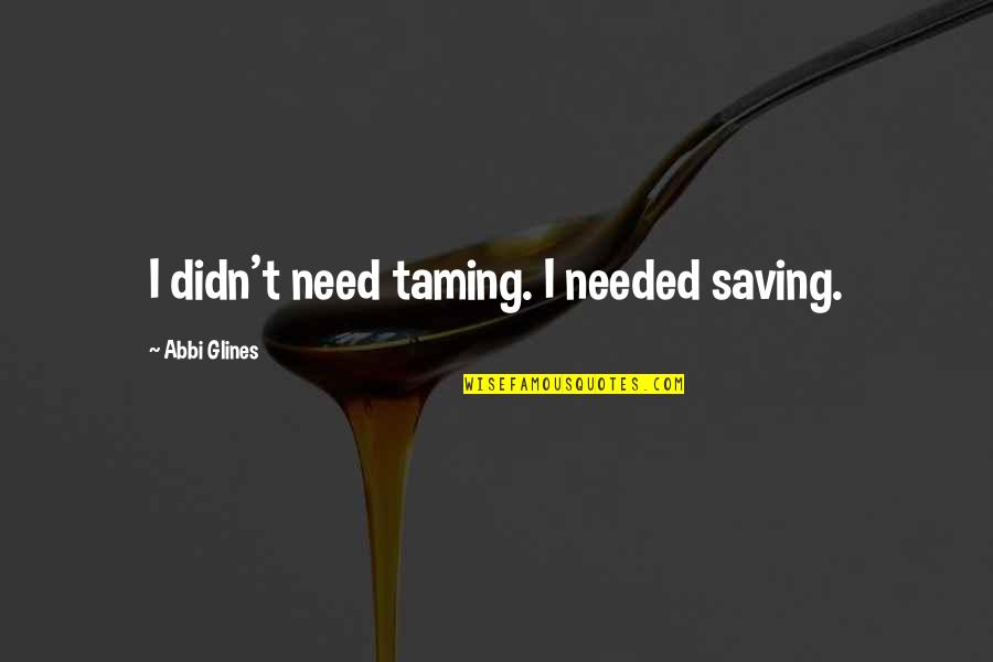 Observability Quotes By Abbi Glines: I didn't need taming. I needed saving.