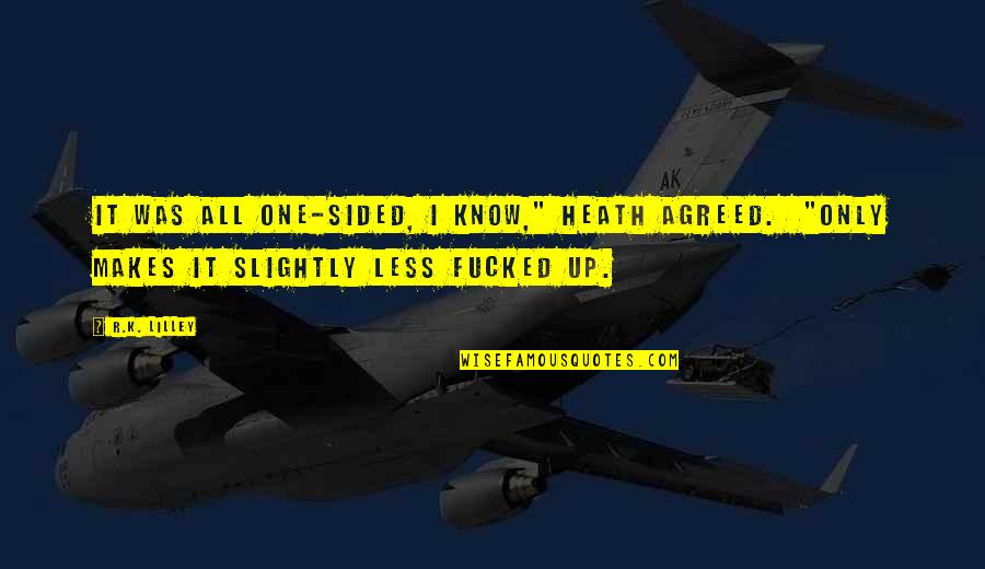Observable Quotes By R.K. Lilley: It was all one-sided, I know," Heath agreed.