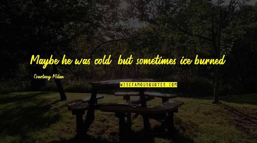 Observaciones De Convivencia Quotes By Courtney Milan: Maybe he was cold, but sometimes ice burned.