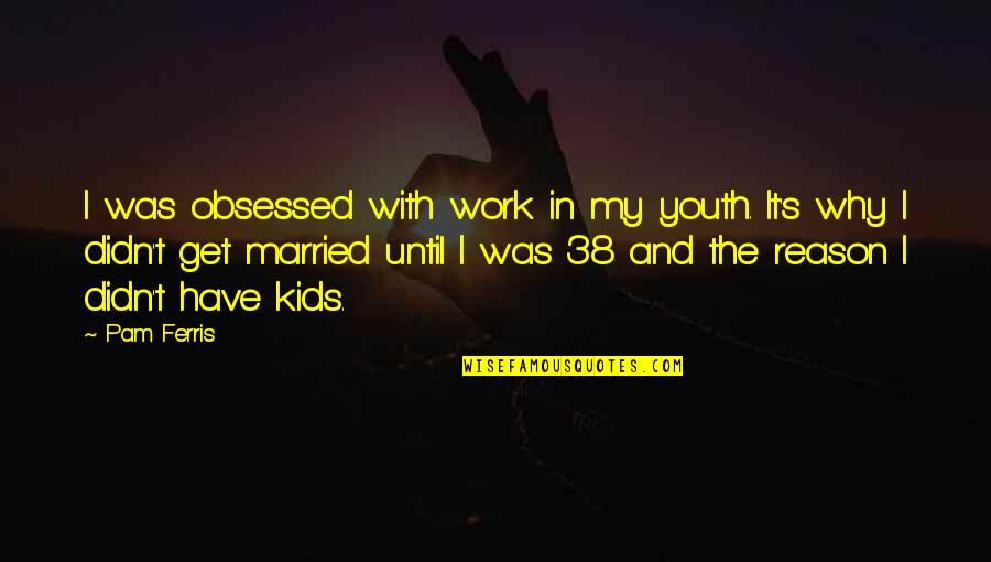 Observance Crossword Quotes By Pam Ferris: I was obsessed with work in my youth. Observance Crossword Quotes By Pam Ferris: I was obsessed with work in my youth.