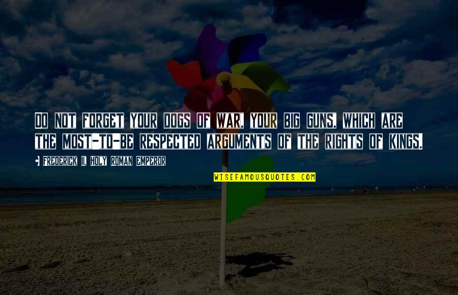 Observance First Celebrated Quotes By Frederick II, Holy Roman Emperor: Do not forget your dogs of war, your Observance First Celebrated Quotes By Frederick II, Holy Roman Emperor: Do not forget your dogs of war, your