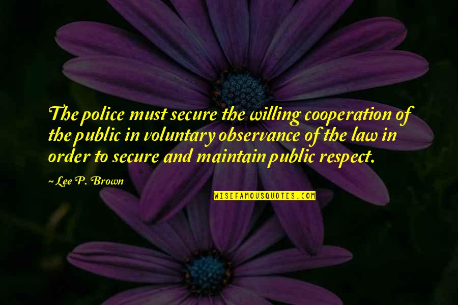 Observance Quotes By Lee P. Brown: The police must secure the willing cooperation of