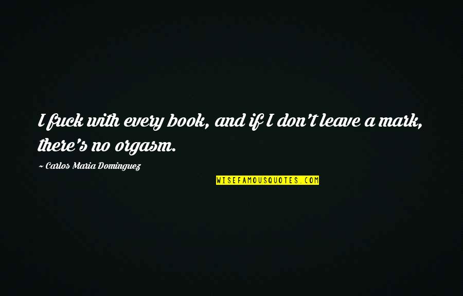 Observar Las Situaciones Quotes By Carlos Maria Dominguez: I fuck with every book, and if I