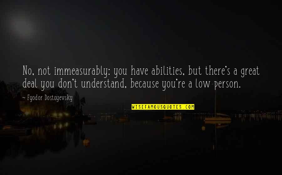 Observateur Quotes By Fyodor Dostoyevsky: No, not immeasurably: you have abilities, but there's