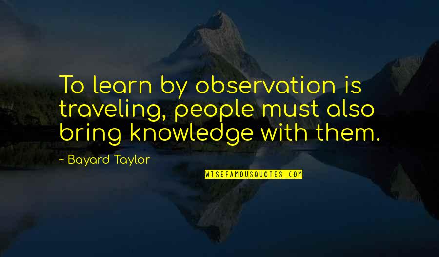 Observation Knowledge Quotes By Bayard Taylor: To learn by observation is traveling, people must