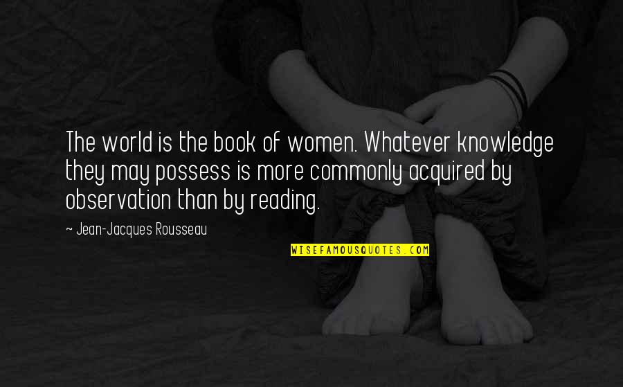 Observation Knowledge Quotes By Jean-Jacques Rousseau: The world is the book of women. Whatever