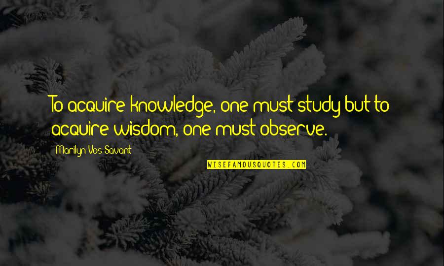 Observation Knowledge Quotes By Marilyn Vos Savant: To acquire knowledge, one must study;but to acquire
