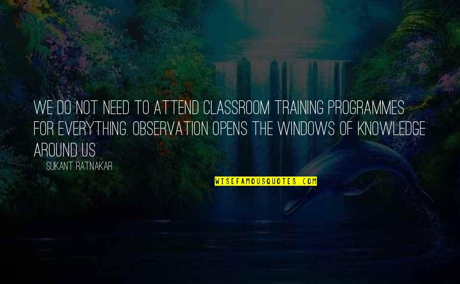 Observation Knowledge Quotes By Sukant Ratnakar: We do not need to attend classroom training