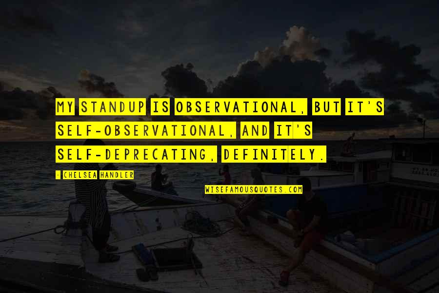 Observational Quotes By Chelsea Handler: My standup is observational, but it's self-observational, and Observational Quotes By Chelsea Handler: My standup is observational, but it's self-observational, and