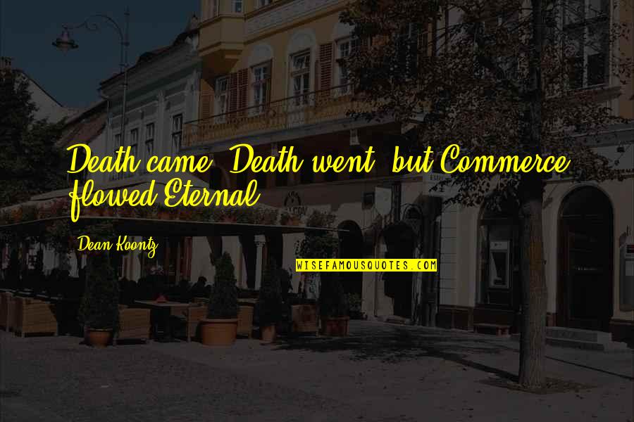 Observational Quotes By Dean Koontz: Death came, Death went, but Commerce flowed Eternal.