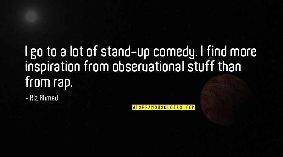 Observational Quotes By Riz Ahmed: I go to a lot of stand-up comedy.