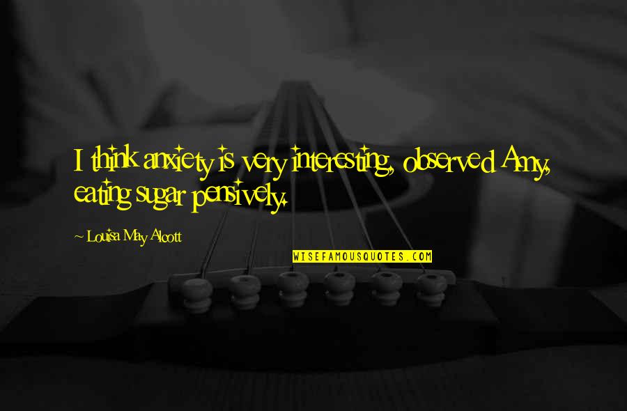 Observed Quotes By Louisa May Alcott: I think anxiety is very interesting, observed Amy, Observed Quotes By Louisa May Alcott: I think anxiety is very interesting, observed Amy,
