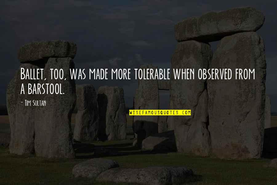 Observed Quotes By Tim Sultan: Ballet, too, was made more tolerable when observed