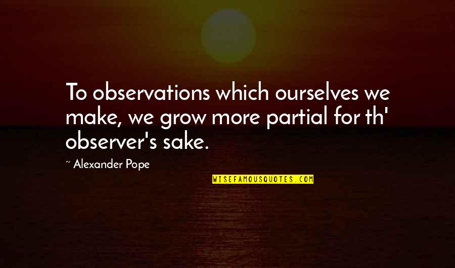 Observer Quotes By Alexander Pope: To observations which ourselves we make, we grow