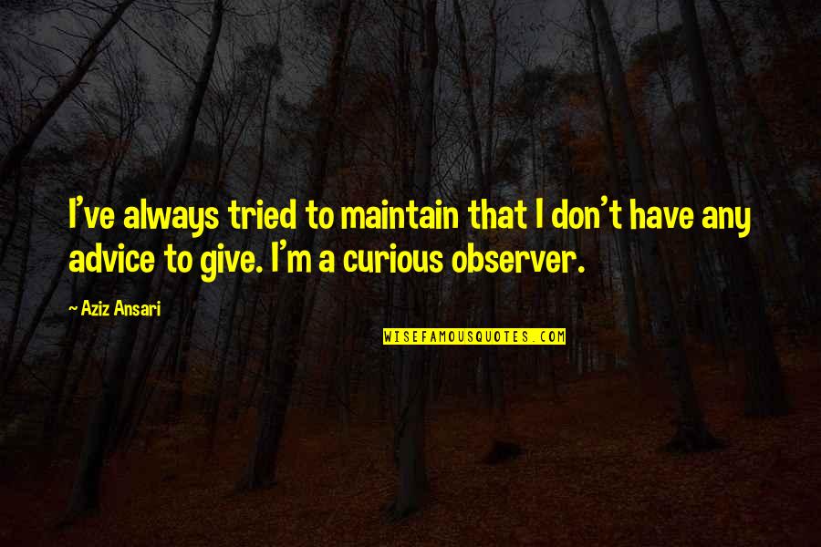 Observer Quotes By Aziz Ansari: I've always tried to maintain that I don't