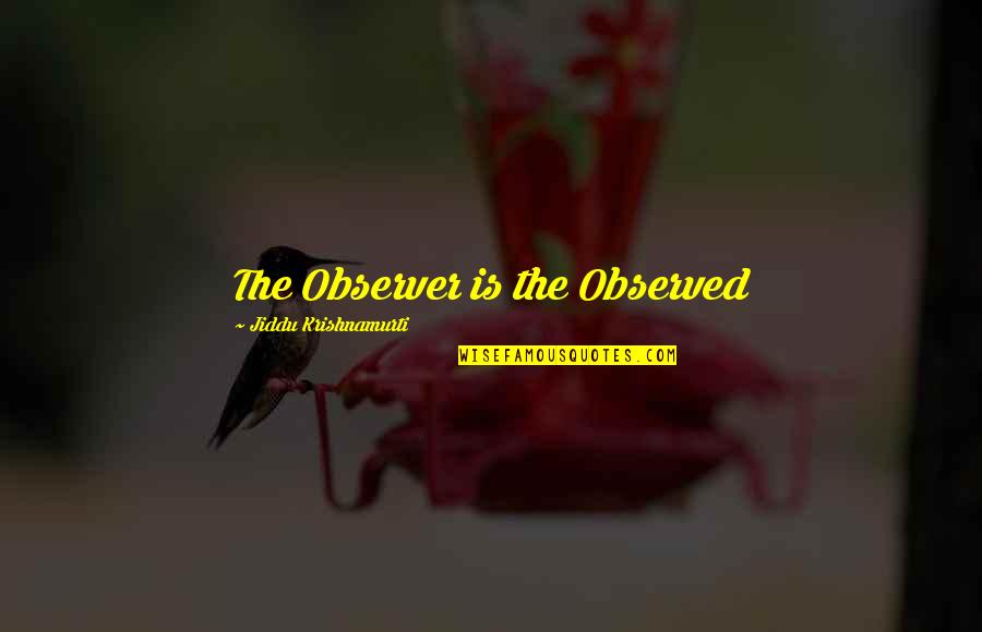 Observer Quotes By Jiddu Krishnamurti: The Observer is the Observed