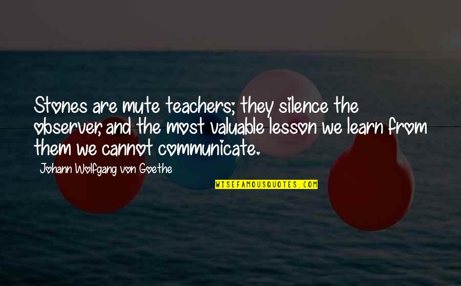 Observer Quotes By Johann Wolfgang Von Goethe: Stones are mute teachers; they silence the observer,