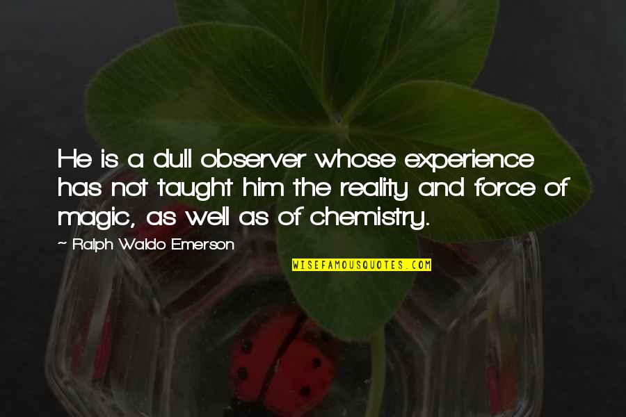Observer Quotes By Ralph Waldo Emerson: He is a dull observer whose experience has