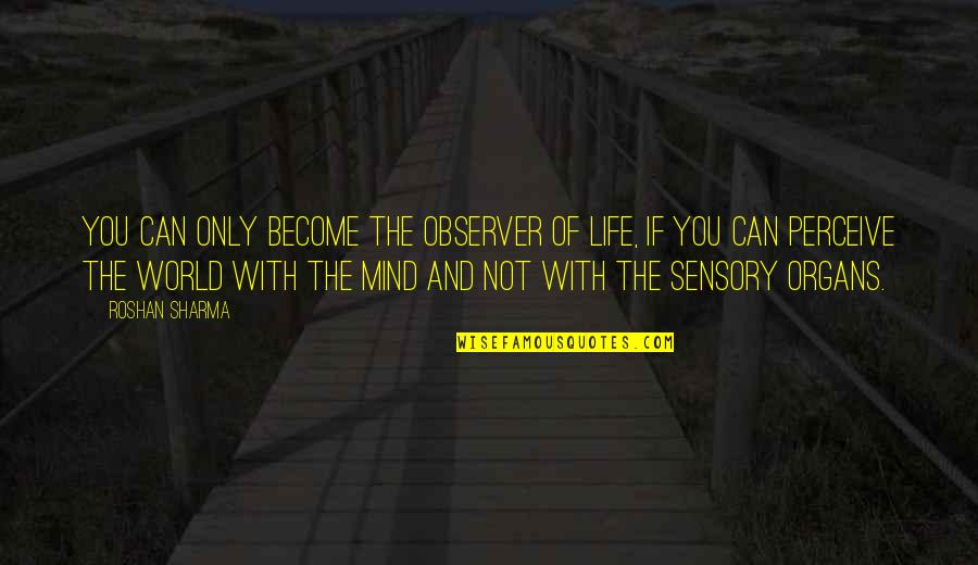 Observer Quotes By Roshan Sharma: You can only become the observer of life,