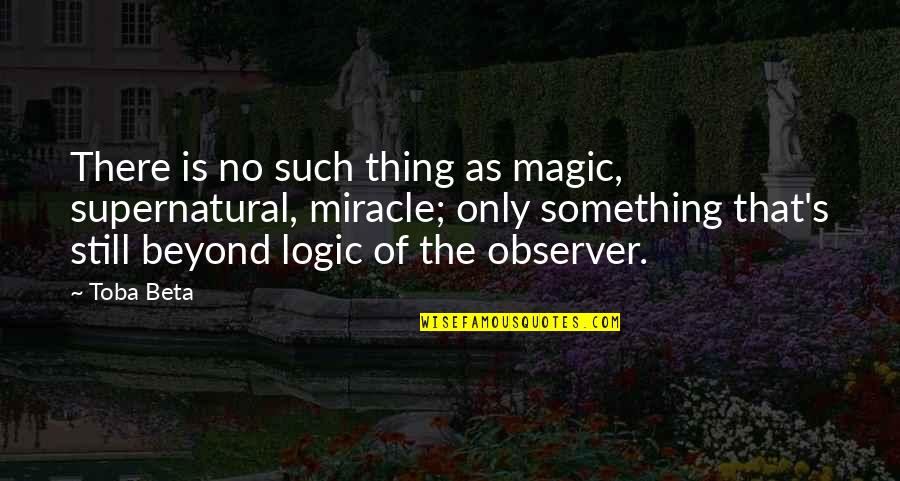 Observer Quotes By Toba Beta: There is no such thing as magic, supernatural,