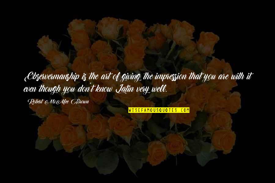 Observermanship Quotes By Robert McAfee Brown: Observermanship is the art of giving the impression