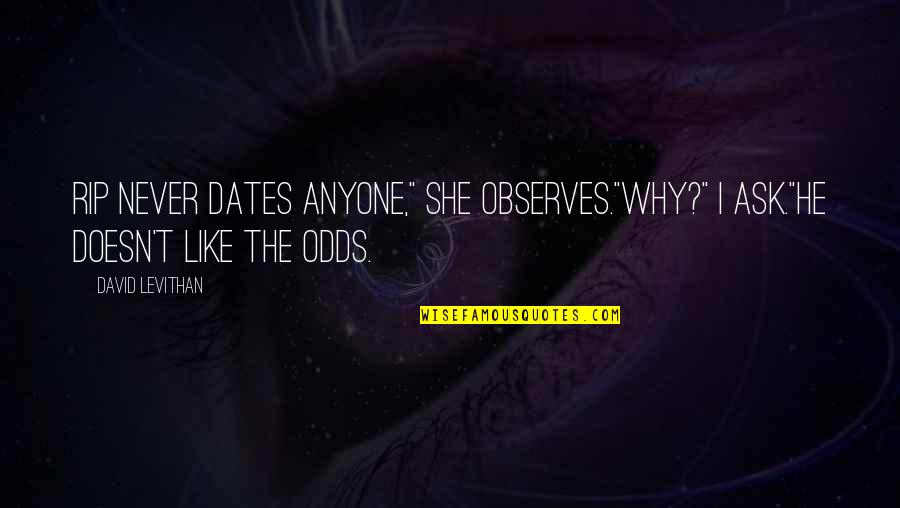 Observes Quotes By David Levithan: Rip never dates anyone," she observes."Why?" I ask."He