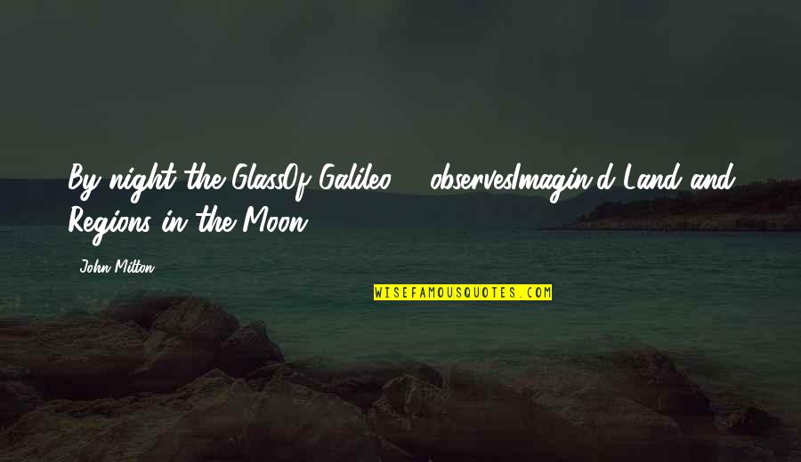 Observes Quotes By John Milton: By night the GlassOf Galileo ... observesImagin'd Land