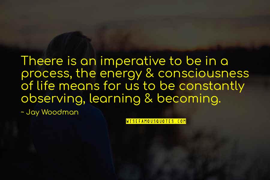 Observing And Learning Quotes By Jay Woodman: Theere is an imperative to be in a