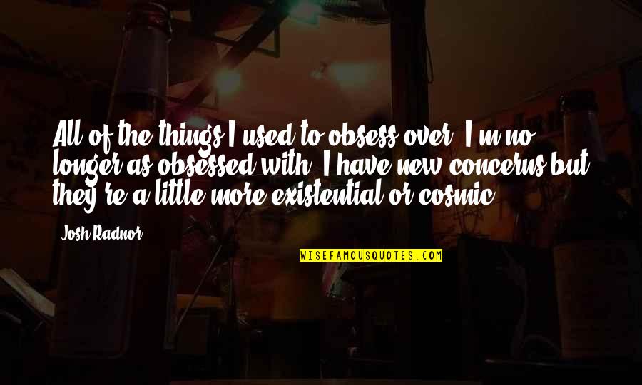 Obsess Quotes By Josh Radnor: All of the things I used to obsess
