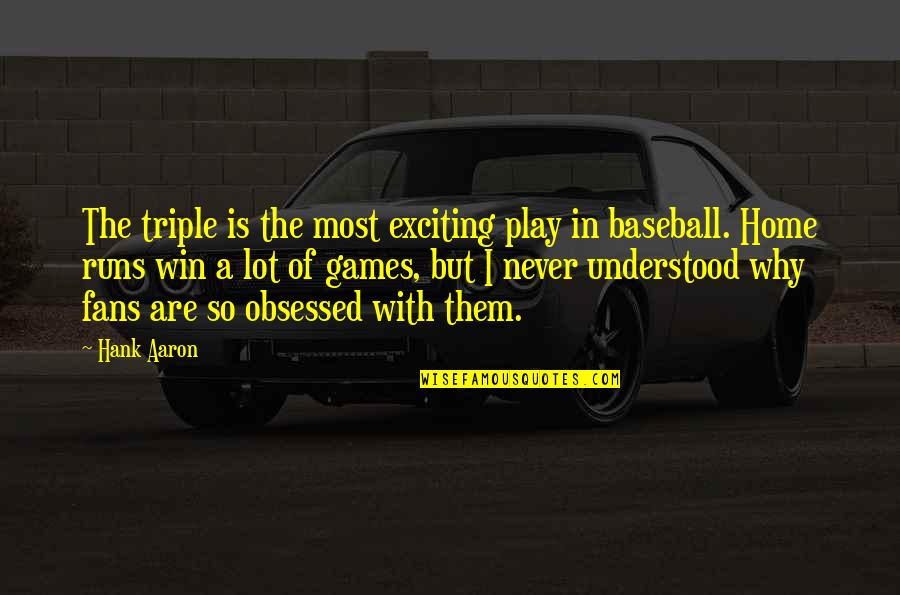 Obsessed Fans Quotes By Hank Aaron: The triple is the most exciting play in