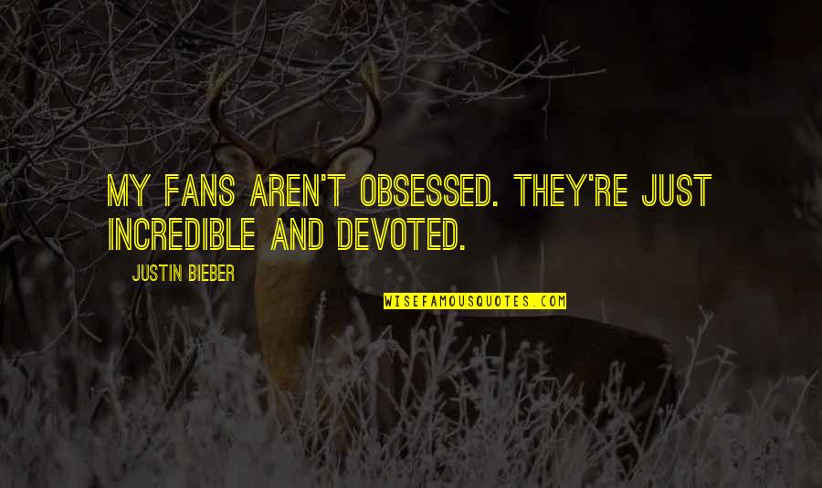 Obsessed Fans Quotes By Justin Bieber: My fans aren't obsessed. They're just incredible and