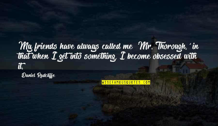 Obsessed Friends Quotes By Daniel Radcliffe: My friends have always called me 'Mr. Thorough,'