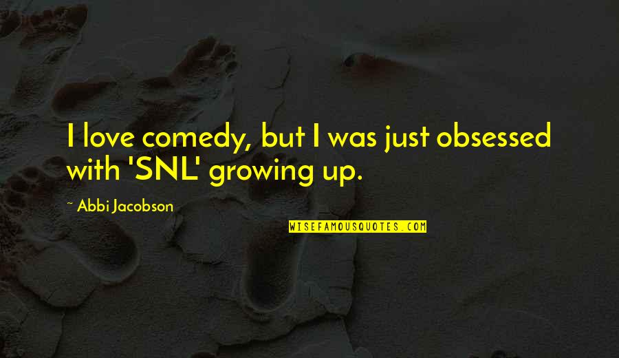 Obsessed Love Quotes By Abbi Jacobson: I love comedy, but I was just obsessed