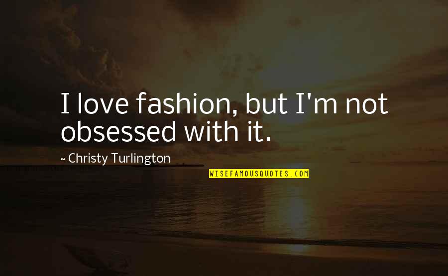 Obsessed Love Quotes By Christy Turlington: I love fashion, but I'm not obsessed with