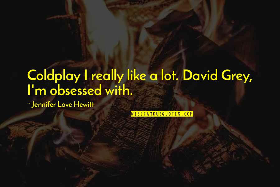 Obsessed Love Quotes By Jennifer Love Hewitt: Coldplay I really like a lot. David Grey,