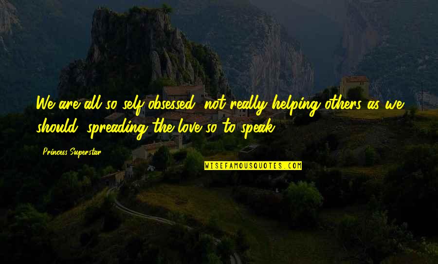 Obsessed Love Quotes By Princess Superstar: We are all so self-obsessed, not really helping