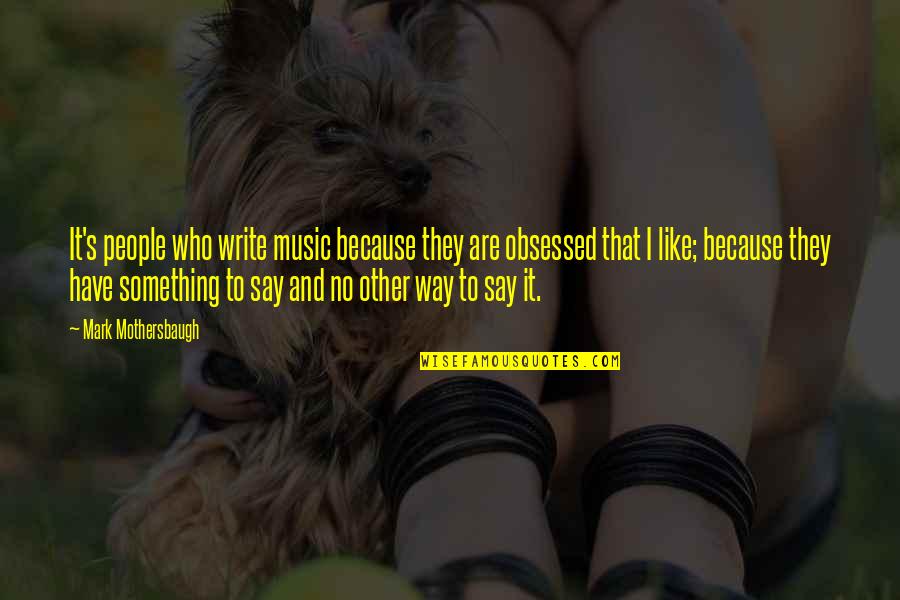 Obsessed Music Quotes By Mark Mothersbaugh: It's people who write music because they are