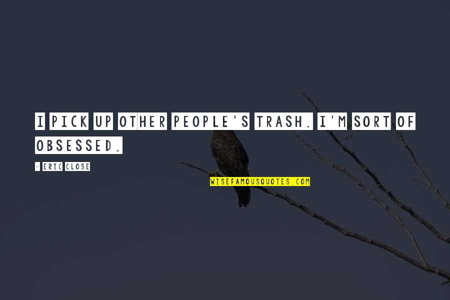 Obsessed People Quotes By Eric Close: I pick up other people's trash. I'm sort