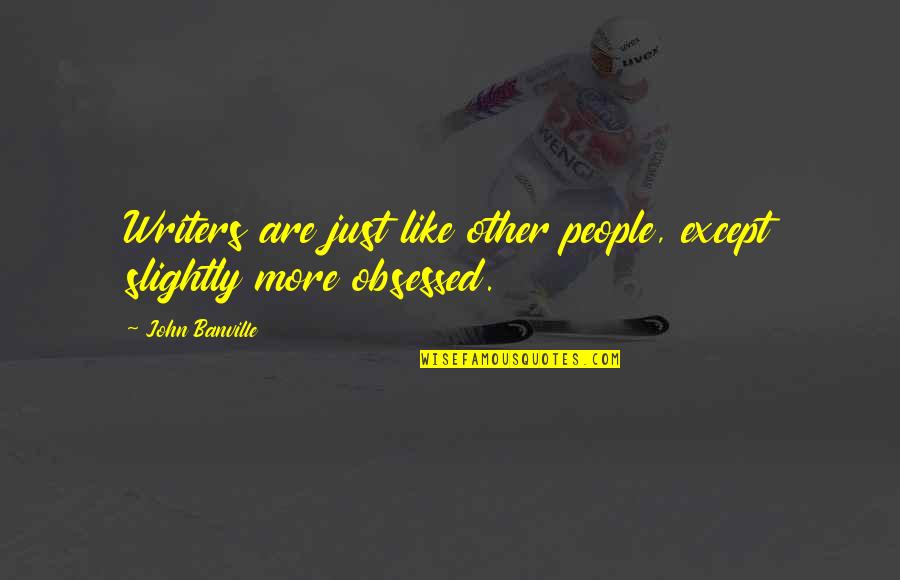 Obsessed People Quotes By John Banville: Writers are just like other people, except slightly