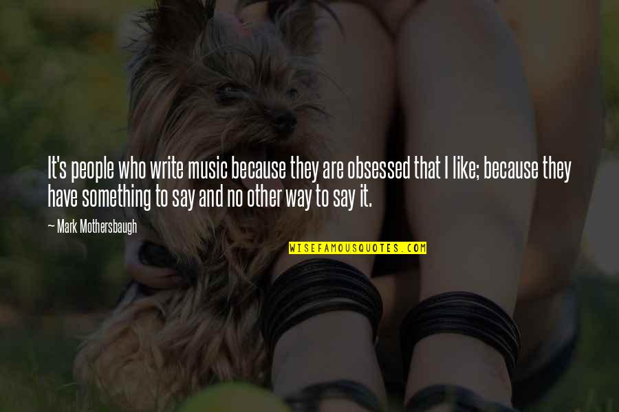 Obsessed People Quotes By Mark Mothersbaugh: It's people who write music because they are
