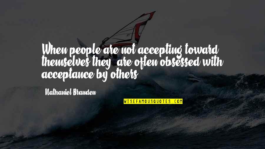 Obsessed People Quotes By Nathaniel Branden: When people are not accepting toward themselves they