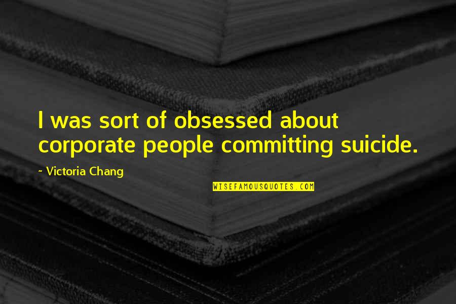 Obsessed People Quotes By Victoria Chang: I was sort of obsessed about corporate people